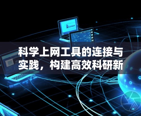科学上网工具的连接与实践,构建高效科研新范式 科学上网工具的连接与实践,构建高效科研新范式