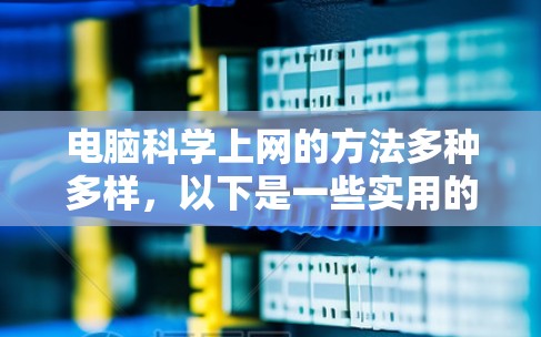 电脑<strong>科学上网</strong>的方法多种多样，以下是一些实用的步骤和技巧