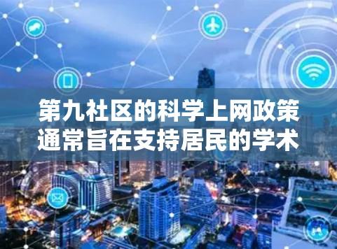 第九社区的<strong>科学上网</strong>政策通常旨在支持居民的学术、科研或其他专业用途，而无需依赖网络设备的兼容性问题。以下是一些常见的<strong>科学上网</strong>注意事项和建议