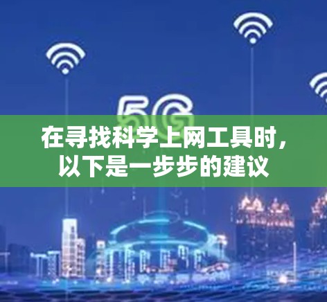 在寻找<strong>科学上网</strong>工具时，以下是一步步的建议