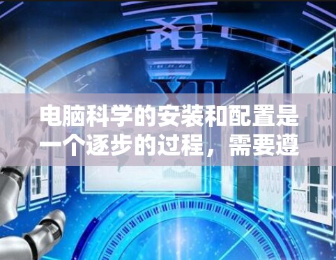电脑科学的安装和配置是一个逐步的过程，需要遵循以下步骤和注意事项