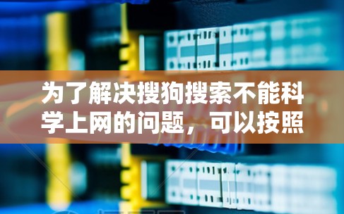 为了解决搜狗搜索不能<strong>科学上网</strong>的问题,可以按照以下步骤进行