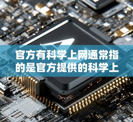 官方有<strong>科学上网</strong>通常指的是官方提供的<strong>科学上网</strong>服务,这些服务通常由官方或第三方机构提供,旨在为用户提供科学计算、数据分析、编程学习等工具和资源。以下是一些可能与您联系的官方网站或资源