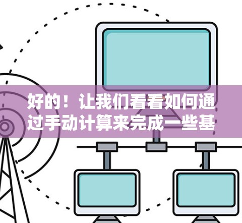 好的！让我们看看如何通过手动计算来完成一些基本的数学运算。以下是一些具体的步骤和示例，你可以根据自己的需求选择进行练习