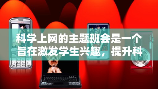 <strong>科学上网</strong>的主题班会是一个旨在激发学生兴趣,提升科学素养的活动。以下是一个详细的活动方案,分为四个部分,确保内容全面且有趣