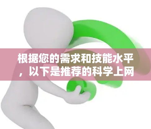 根据您的需求和技能水平,以下是推荐的<strong>科学上网</strong>软件