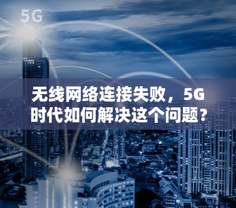 无线网络连接失败，5G时代如何解决这个问题？