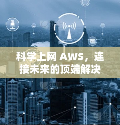 <strong>科学上网</strong> AWS,连接未来的顶端解决方案