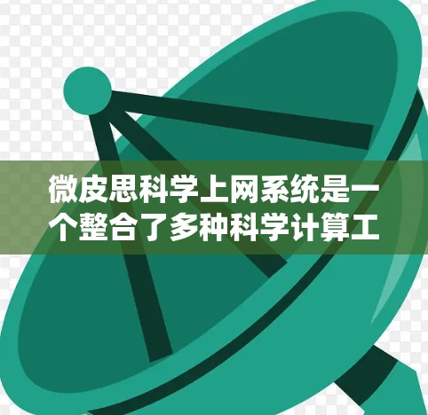 微皮思<strong>科学上网</strong>系统是一个整合了多种科学计算工具和平台的多功能平台,结合了微服务架构,旨在提供灵活和高效的科学计算和数据分析解决方案。以下是对该系统的总结和分析