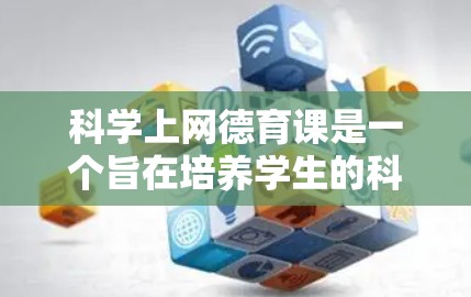 <strong>科学上网</strong>德育课是一个旨在培养学生的<strong>科学上网</strong>素养和网络安全意识的课程,通常需要结合课程设计、教学方法和行为规范等方面的元素。以下是对该课程的详细分析和建议