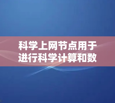 <strong>科学上网</strong>节点用于进行科学计算和数据分析,其使用步骤包括以下几点