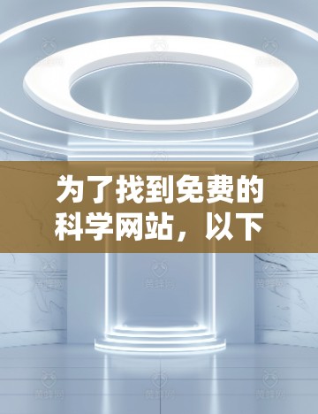 为了找到免费的科学网站，以下是一些推荐和建议