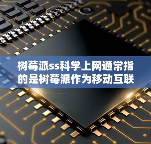 树莓派ss<strong>科学上网</strong>通常指的是树莓派作为移动互联网设备时,能够访问一些包含科学计算、数据分析或教育用途的网站或应用。以下是关于树莓派<strong>科学上网</strong>的常见问题和建议