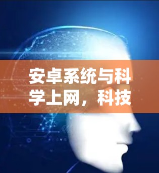 安卓系统与<strong>科学上网</strong>,科技进步的新引擎