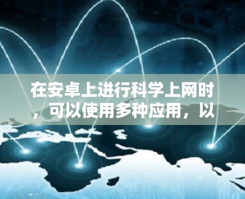 在安卓上进行<strong>科学上网</strong>时,可以使用多种应用,以下是一些推荐的选择