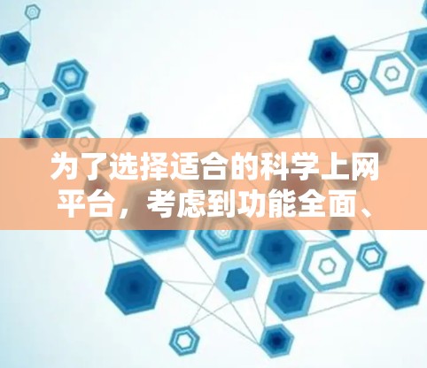 为了选择适合的<strong>科学上网</strong>平台,考虑到功能全面、用户群体广泛以及适用场景的多样性,我选择了Web-safe。以下是详细的分析和推荐