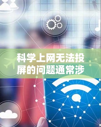 <strong>科学上网</strong>无法投屏的问题通常涉及多个因素,包括硬件、软件、网络、显卡等,以下是一些详细的可能性和解决方法