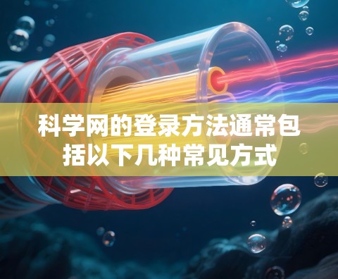 科学网的登录方法通常包括以下几种常见方式