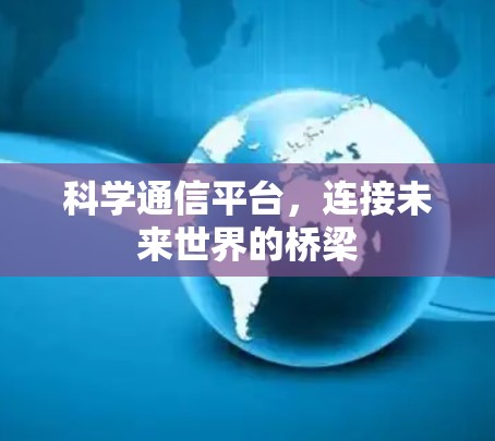 科学通信平台,连接未来世界的桥梁 科学通信平台,连接未来世界的桥梁