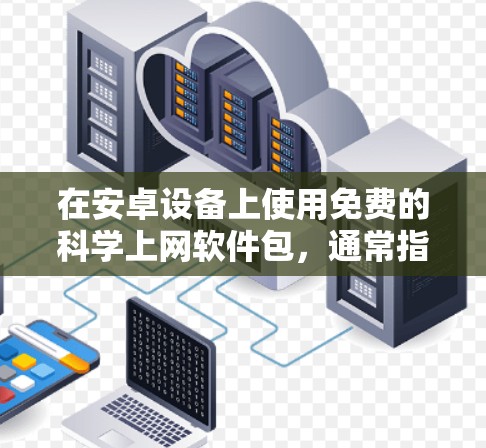 在安卓设备上使用免费的<strong>科学上网</strong>软件包,通常指的是那些专门用于科学计算、数据分析和建模的软件。以下是一些常见的免费科学软件及其特点