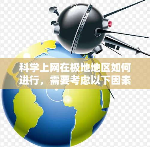 <strong>科学上网</strong>在极地地区如何进行,需要考虑以下因素