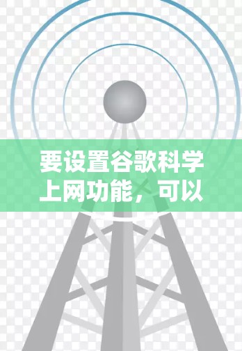 要设置谷歌科学上网功能,可以按照以下步骤操作 要设置谷歌科学上网功能,可以按照以下步骤操作