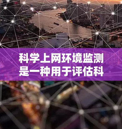 <strong>科学上网</strong>环境监测是一种用于评估科学计算资源使用的工具，旨在监控数据访问、资源使用和网络性能等。以下是针对这一问题的逐步解决方案