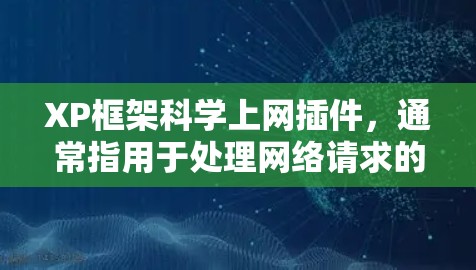 XP框架<strong>科学上网</strong>插件，通常指用于处理网络请求的HTTP服务器模块。以下是对该主题的详细总结