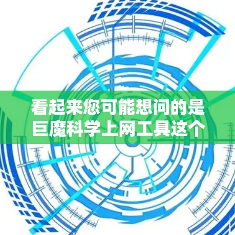 看起来您可能想问的是巨魔<strong>科学上网</strong>工具这个词，但可能是一个拼写错误。如果您指的是科学计算工具或相关的网站，我们可以提供一些相关的资源或信息
