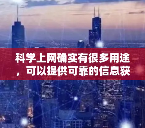 <strong>科学上网</strong>确实有很多用途，可以提供可靠的信息获取和资源分享。以下是一些常见的<strong>科学上网</strong>服务和工具，可以帮助你获取科学信息和进行科学研究