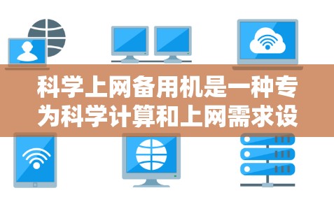 <strong>科学上网</strong>备用机是一种专为科学计算和上网需求设计的设备，旨在确保在断电或断网时仍能保持稳定运行，同时支持数据备份、恢复和功能升级。以下是其关键点的总结