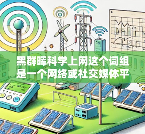 黑群晖<strong>科学上网</strong>这个词组是一个网络或社交媒体平台上的标签，可能代表一个特定的用户群或某个组织的科学网账号。以下是对该标签含义的逐步解释