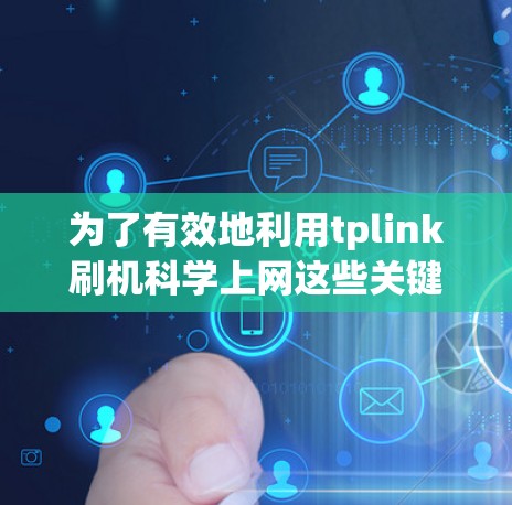 为了有效地利用tplink刷机<strong>科学上网</strong>这些关键词进行推广，可以按照以下步骤进行