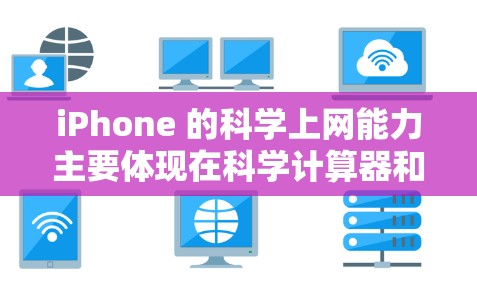 iPhone 的<strong>科学上网</strong>能力主要体现在科学计算器和编程功能上，但其整体性能和复杂性可能无法完全满足专业科学计算的需求。以下是详细的总结