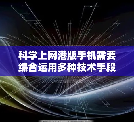 <strong>科学上网</strong>港版手机需要综合运用多种技术手段，确保网络安全和便捷访问。以下是一步步的解决方案