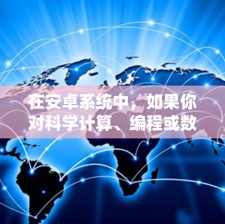 在安卓系统中,如果你对科学计算、编程或数据处理感兴趣,并且希望使用免费的软件,可以尝试以下工具 在安卓系统中,如果你对科学计算、编程或数据处理感兴趣,并且希望使用免费的软件,可以尝试以下工具