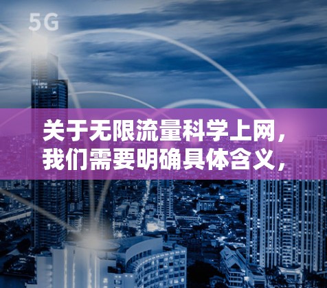 关于无限流量<strong>科学上网</strong>，我们需要明确具体含义，以便提供更准确的解释和解决方案。以下是一些可能的解释和建议