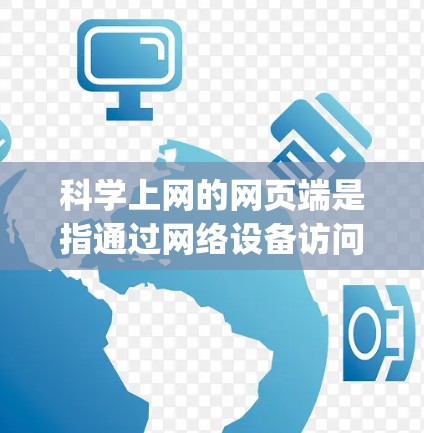 <strong>科学上网</strong>的网页端是指通过网络设备访问提供科学知识、实验、数据查询等在线服务的电脑端。这些网站主要用于科学教育、科研、学习等目的，提供多种服务如教科书、论文 preview、实验步骤等