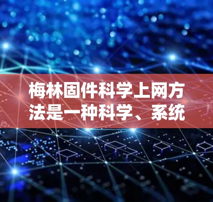 梅林固件<strong>科学上网</strong>方法是一种科学、系统化的方法，用于优化固件以提高网络性能、安全性等。以下是对该方法的详细总结