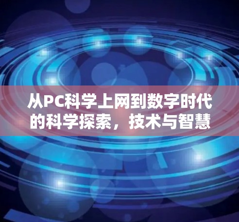 从PC<strong>科学上网</strong>到数字时代的科学探索，技术与智慧的交融