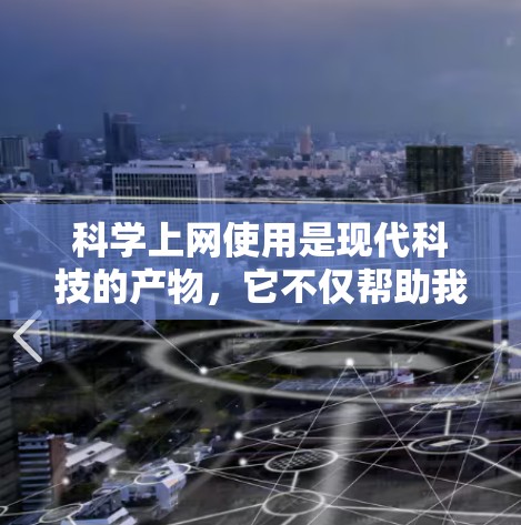 <strong>科学上网</strong>使用是现代科技的产物，它不仅帮助我们获取信息，还能进行多领域的工作。以下是一些<strong>科学上网</strong>使用方法的总结，帮助你高效地利用这些工具