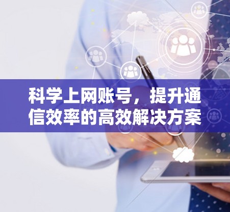 <strong>科学上网</strong>账号，提升通信效率的高效解决方案