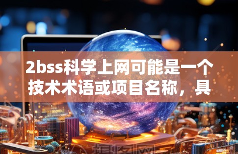 2bss<strong>科学上网</strong>可能是一个技术术语或项目名称，具体含义需要进一步确认。然而，我可以提供一个通用的解释