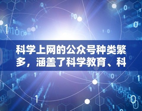 <strong>科学上网</strong>的公众号种类繁多，涵盖了科学教育、科普、科技新闻等多个领域。以下是一些常见的<strong>科学上网</strong>公众号推荐，供您参考