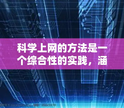 <strong>科学上网</strong>的方法是一个综合性的实践，涵盖了多种工具、技能和资源的运用。以下是对<strong>科学上网</strong>方法的详细总结