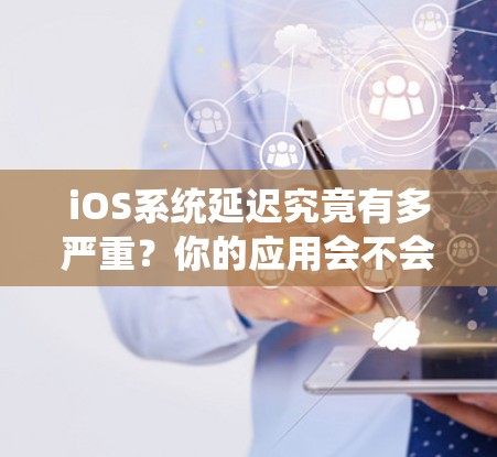 iOS系统延迟究竟有多严重?你的应用会不会卡? iOS系统延迟究竟有多严重?你的应用会不会卡?