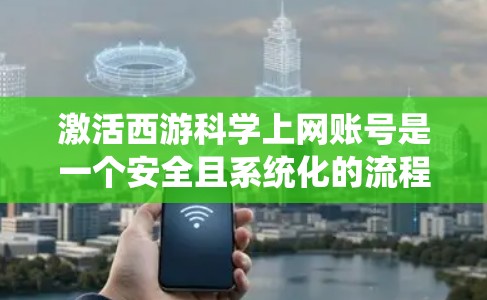 激活西游<strong>科学上网</strong>账号是一个安全且系统化的流程，以下是详细的步骤指南