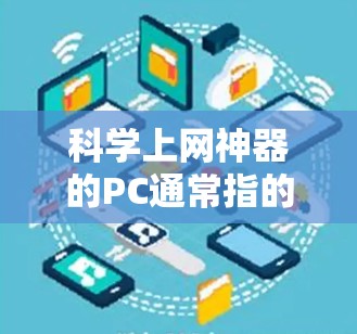 <strong>科学上网</strong>神器的PC通常指的是那些在科学计算、数据分析或编程方面非常强大的个人电脑。以下是一些可能涉及的工具和推荐