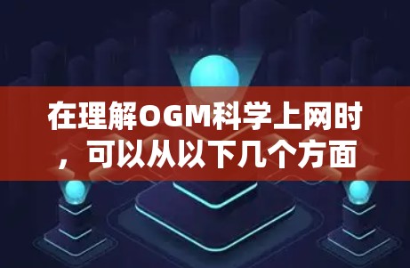 在理解OGM<strong>科学上网</strong>时，可以从以下几个方面进行系统性学习和应用