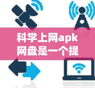 <strong>科学上网</strong>apk网盘是一个提供科学计算和数据分析工具、资源和功能的网络平台，用户可以在该平台中下载并使用各种科学计算工具和资源，方便进行科学计算和数据分析。它可能提供以下功能和特点